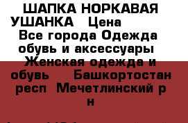 ШАПКА НОРКАВАЯ УШАНКА › Цена ­ 3 000 - Все города Одежда, обувь и аксессуары » Женская одежда и обувь   . Башкортостан респ.,Мечетлинский р-н